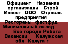 Официант › Название организации ­ Строй-Инвест, ООО › Отрасль предприятия ­ Рестораны, фастфуд › Минимальный оклад ­ 25 000 - Все города Работа » Вакансии   . Калужская обл.,Калуга г.